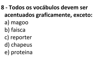 8 - Todos os vocábulos devem ser
acentuados graficamente, exceto:
a) magoo
b) faisca
c) reporter
d) chapeus
e) proteina
 