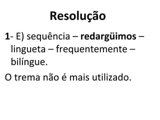 Resolução
1- E) sequência – redargüimos –
lingueta – frequentemente –
bilíngue.
O trema não é mais utilizado.
 