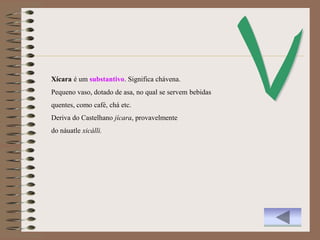 Xícara é um substantivo. Significa chávena.
Pequeno vaso, dotado de asa, no qual se servem bebidas
quentes, como café, chá etc.
Deriva do Castelhano jícara, provavelmente
do náuatle xicálli.
 