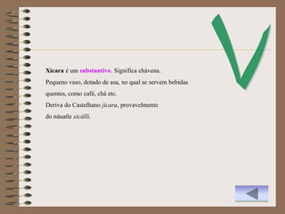 Xícara é um substantivo. Significa chávena.
Pequeno vaso, dotado de asa, no qual se servem bebidas
quentes, como café, chá etc.
Deriva do Castelhano jícara, provavelmente
do náuatle xicálli.
 