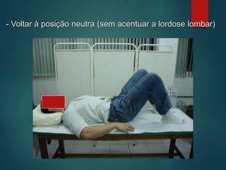 - Voltar à posição neutra (sem acentuar a lordose lombar)
 