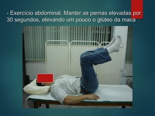 - Exercício abdominal. Manter as pernas elevadas por
30 segundos, elevando um pouco o glúteo da maca
 