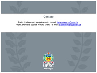 Contato
Profa. Livia Arcêncio do Amaral - e-mail: livia.arcencio@ufsc.br
Profa. Danielle Soares Rocha Vieira - e-mail: danielle.vieira@ufsc.br
 
