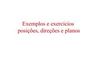 Exemplos e exercícios
posições, direções e planos
 