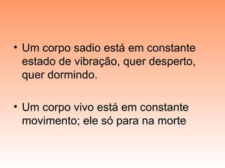 • Um corpo sadio está em constante
estado de vibração, quer desperto,
quer dormindo.
• Um corpo vivo está em constante
movimento; ele só para na morte
 