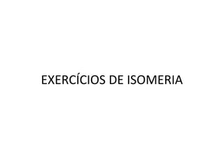 EXERCÍCIOS DE ISOMERIA
 