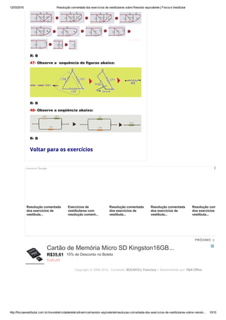 12/03/2016 Resolução comentada dos exercícios de vestibulares sobre Resistor equivalente | Física e Vestibular
http://fisicaevestibular.com.br/novo/eletricidade/eletrodinamica/resistor­equivalente/resolucao­comentada­dos­exercicios­de­vestibulares­sobre­resisto… 10/10
R­ B
47­ Observe a  sequência de figuras abaixo:
R­ B
48­ Observe a seqüência abaixo:
R­ B
Voltar para os exercícios
Copyright © 2008-2016 - Conteúdo: BOCAFOLI, Francisco | Desenvolvido por: F&N Office
Resolução comentada
dos exercícios de
vestibula...
Exercícios de
vestibulares com
resolução coment...
Resolução comentada
dos exercícios de
vestibula...
Resolução comentada
dos exercícios de
vestibula...
Resolução comentada
dos exercícios de
vestibula...
PRÓXIMO
R$35,61
Cartão de Memória Micro SD Kingston16GB...
15% de Desconto no Boleto
KaBuM!
 