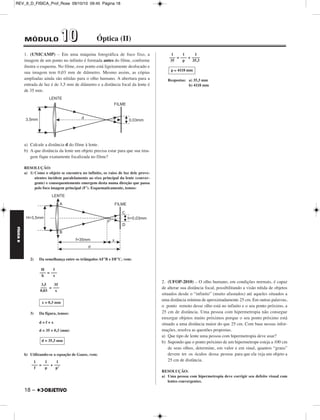 FÍSICA D 
– 17 
III) V = = = . 3,6 km/h 
Da qual: 
Resposta: O automóvel trafega dentro do limite de velocidade, já que sua 
velocidade (46 km/h) é menor que a máxima permitida na 
avenida (50 km/h). 
3. (UNICAMP-2010) – Há atualmente um grande interesse no de sen - 
volvimento de materiais artificiais, conhecidos como metamateriais, 
que têm propriedades físicas não convencionais. Este é o caso de 
metamateriais que apresentam índice de refração negativo, em contras - 
te com materiais convencionais que têm índice de refração positivo. 
Essa propriedade não usual pode ser aplicada na camuflagem de 
objetos e no desenvolvimento de lentes especiais. 
a) Na figura no espaço de resposta é representado um raio de luz A 
que se propaga em um material convencional (Meio 1) com índice 
de refração o n1 = 1,8 e incide no Meio 2 formando um ângulo 
θ1 = 30° com a normal. Um dos raios B, C, D ou E apresenta uma 
trajetória que não seria possível em um material convencional e que 
ocorre quando o Meio 2 é um metamaterial com índice de refração 
negativo. Identifique este raio e calcule o módulo do índice de 
refração do Meio 2, n2, neste caso, utilizando a lei de Snell na 
forma: 
|n1| sen θ1= |n2| sen θ2. Se necessário use 	2	 = 1,4 e 	3	 = 1,7. 
b) O índice de refração de um meio material, n, é definido pela razão 
entre as velocidades da luz no vácuo e no meio. A velocidade da 
luz em um material é dada por v = , em que ε é a permissi-vidade 
elétrica e μ é a permeabilidade magnética do material. 
Calcule o índice de refração de um material que tenha 
ε = 2,0 . 10–11 e μ = 1,25 . 10–6 . A velocidade da luz 
no vácuo é c = 3,0 . 108 m/s. 
RESOLUÇÃO: 
a) O raio luminoso que está em desacordo com um material convencional 
é o E. 
Aplicando-se a Lei de Snell com os dados indicados na figura (θ1 = 30° 
e θ2 = 45°) e lembrando-se de que n1 = 1,8, determinemos o módulo do 
índice de refração, |n2|, do meio 2. 
|n1| sen θ1 = |n2| sen θ2 
1,8 . sen 30° = |n2| sen 45° ⇒ 1,8 . 0,5 = |n2| 
0,9 = |n2| ⇒ 
b) A intensidade da velocidade de propagação da luz no material consi - 
derado é obtida fazendo-se: 
V = ⇒V = (m/s) 
Da qual: 
O índice de refração n fica determinado por: 
n = ⇒ n = 
Da qual: 
Respostas: a) Aproximadamente 1,3 
b) 1,5 
V  46 km/h 
––1––– 
	ε	μ	 
C2 
––––– 
Nm2 
Ns2 
––––– 
C2 
	2	 
––– 
2 
1,4 
––– 
2 |n2|  1,3 
179 
–––– 
14 
179 m 
–––––– 
14 s 
Δp 
––– 
Δt 
1 
–––––––––––––––––––––– 
	2		,0		 .	 	1	0	–	1	1		.	 1		,2		5	 	. 	1	0		– 	6	 
1 
–––– 
	ε	μ	 
V = 2,0 . 108 m/s 
3,0 . 108 
–––––––– 
2,0 . 108 
c 
––– 
V 
n = 1,5 
REV_II_D_FISICA_Prof_Rose 09/10/10 09:45 Página 17 
 