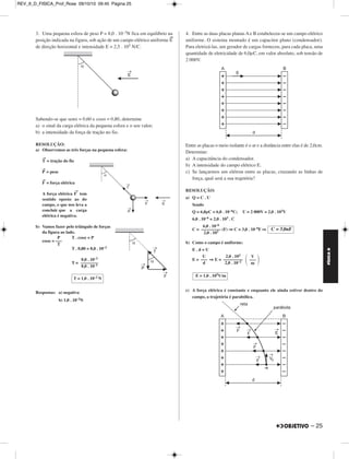 REV_II_D_FISICA_Prof_Rose 09/10/10 09:45 Página 24 
MÓDULO 11 33 Eletrostática 
1. Quando se faz contato com esferas metálicas eletrizadas, a carga 
elétrica total se redistribui entre as esferas, ficando cada uma delas com 
carga diretamente proporcional ao seu raio. 
Temos, na figura, três esferas metálicas, A, B e C, cujos raios são, 
respectivamente: 2,0cm, 4,0cm e 8,0cm. 
Estando a esfera A com carga elétrica QA = +17,0pC, a esfera B neutra 
e a esfera C com Qc = –10,0pC, as três foram conectadas entre si por 
fios condutores. 
Após o equilíbrio eletrostático das três: 
a) O que aconteceu com o potencial elétrico das três esferas do 
sistema. (A, B, C)? 
b) Quanto vale o campo elétrico no interior de cada uma? 
c) Determine as cargas finais de A, B e C. 
RESOLUÇÃO: 
a) Todas adquirem um mesmo potencial. 
b) O campo elétrico no interior de cada uma vale zero. 
c) = = ⇒ = = 
Logo: Q’B = 2 . Q’A  
Q’C = 4 Q’A  
Temos também o Princípio da Conservação das Cargas elétricas: 
Q’A + Q’B + Q’C = QA + QB + QC 
Q’A + Q’B + Q’C = (+17,0) + 0 + (–10,0) … (em pC) 
Q’A + 2 . Q’A + 4 . Q’A = + 7,0 pC 
+ 7 Q’A = + 7,0 pC 
Q’A = + 1,0 pC 
Voltando em  e : 
Q’B = + 2,0 pC 
Q’C = + 4,0 pC 
2. Duas partículas eletrizadas com cargas elétricas positivas A e B se 
repelem com uma força de intensidade F (figura 1). Uma terceira 
partícula, eletrizada com a mesma carga, é disposta como na figura 2. 
Na figura 2, 
a) desenhe as forças elétricas de interação entre as partículas A e B e 
ainda entre B e C. A seguir, determine uma relação entre as suas 
intensidades. 
b) determine a força elétrica resultante na partícula B. 
RESOLUÇÃO: 
a) Na figura 3 temos a representação das forças de interações entre as 
partículas. Excetuando-se a força resultante em B, as demais forças de 
interação têm a mesma intensidade, pois todas têm a mesma carga e no 
par AB a distância é d, bem como no par BC. 
Resposta: 
b) Para o cálculo da intensidade da força resultante em B, basta 
aplicarmos o Teorema de Pitágoras. 
F2 
RES = F2 
AB + F2 
CB 
F2 
RES = F2 + F2 = 2F2 
Resposta: 
A B C 
Q’ –––A– 
2,0 
Q’B –––– 
4,0 
Q’C –––– 
8,0 
Q’A –––– 
1,0 
Q’B –––– 
2,0 
Q’C –––– 
4,0 
FAB = FBA = FBC = FCB = F 
FRES = F	2	 
FÍSICA D 
24 – 
 