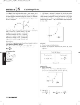 3. Uma pequena esfera de peso P = 8,0 . 10–3N fica em equilíbrio na 
posição indicada na figura, sob ação de um campo elétrico uniforme E→ 
de direção horizontal e intensidade E = 2,5 . 105 N/C. 
Sabendo-se que senα = 0,60 e cosα = 0,80, determine 
a) o sinal da carga elétrica da pequena esfera e o seu valor; 
b) a intensidade da força de tração no fio. 
RESOLUÇÃO: 
a) Observemos as três forças na pequena esfera: 
T→ = tração do fio 
P → 
= peso 
F → 
= força elétrica 
A força elétrica F→ tem 
sentido oposto ao do 
campo, o que nos leva a 
concluir que a carga 
elétrica é negativa. 
b) Vamos fazer pelo triângulo de forças 
da figura ao lado. 
cosα = 
T . cosα = P 
T . 0,80 = 8,0 . 10–3 
T = 
Respostas: a) negativa 
b) 1,0 . 10–2N 
4. Entre as duas placas planas A e B estabeleceu-se um campo elétrico 
uniforme. O sistema montado é um capacitor plano (condensador). 
Para eletrizá-las, um gerador de cargas forneceu, para cada placa, uma 
quantidade de eletricidade de 6,0μC, em valor absoluto, sob tensão de 
2 000V. 
Entre as placas o meio isolante é o ar e a distância entre elas é de 2,0cm. 
Determine: 
a) A capacitância do condensador. 
b) A intensidade do campo elétrico E. 
c) Se lançarmos um elétron entre as placas, cruzando as linhas de 
força, qual será a sua trajetória? 
RESOLUÇÃO: 
a) Q = C . U 
Sendo 
Q = 6,0μC = 6,0 . 10–6C; U = 2 000V = 2,0 . 103V 
6,0 . 10–6 = 2,0 . 103 . C 
C = (F) ⇒ C = 3,0 . 10–9F ⇒ 
b) Como o campo é uniforme: 
E . d = U 
E = ⇒ E = 
c) A força elétrica é constante e enquanto ele ainda estiver dentro do 
campo, a trajetória é parabólica. 
P 
––– 
T 
8,0 . 10–3 
–––––––– 
8,0 . 10–1 
T = 1,0 . 10–2 N 
A B 
d 
E 
6,0 . 10–6 
––––––––– 
2,0 . 103 C = 3,0nF 
U 
––– 
d 
2,0 . 103 
––––––––– 
2,0 . 10–2  V 
––– 
m  
E = 1,0 . 105V/m 
FÍSICA D 
– 25 
REV_II_D_FISICA_Prof_Rose 09/10/10 09:45 Página 25 
 