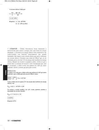 FÍSICA D 
– 31 
REV_II_D_FISICA_Prof_Rose 09/10/10 09:45 Página 31 
1. (FUVEST-SP) – Em uma ilha distante, um equipamento eletrônico 
de monitoramento ambiental, que opera em 12V e consome 240W, é 
mantido ligado 20h por dia. A energia é fornecida por um conjunto de 
N baterias ideais de 12V. Essas baterias são carregadas por um gerador 
a diesel, G, através de uma resistência R de 0,2Ω. Para evitar 
interferência no monitoramento, o gerador é ligado durante 4h por dia, 
no perí́odo em que o equipamento permanece desligado. 
Determine 
a) a corrente I, em ampères, que alimenta o equipamento eletrônico C. 
b) o número mínimo N, de baterias, necessário para manter o sistema, 
supondo que as baterias armazenem carga de 50# A.h cada uma. 
c) a tensão V, em volts, que deve ser fornecida pelo gerador, para 
carregar as baterias em 4h. 
RESOLUÇÃO: 
a) No equipamento: 
P= i . U 
240 = i . 12 ∴ 
b) No equipamento: 
i = 
20 = ∴ QT = 400Ah 
Na associação de baterias: 
1 bateria –––– 50 A . h 
N baterias –––– 400 A . h 
N = 8 baterias, no mínimo 
c) Na associação de baterias: 
iTOT = 
iTOT = (A)∴ iTOT = 100A 
A tensão nos terminais do gerador (V) será dada por: 
V = R . iTOT + Ebat 
V = 0,2 . 100 + 12 (SI) 
Respostas: a) 20A 
b) 8 baterias 
c) 32V 
2. (UNICAMP) – Quando o alumínio é produzido a partir da bauxita, 
o gasto de energia para produzi-lo é de 15 kWh/kg. Já para o alumínio 
reciclado a partir de latinhas, o gasto de energia é de apenas 5% do 
gasto a partir da bauxita. 
a) Em uma dada cidade, 50.000 latinhas são recicladas por dia. Quanto 
de energia elétrica é poupada nessa cidade (em kWh)? Considere 
que a massa de cada latinha é de 16g. 
b) Um forno de redução de alumínio produz 400kg do metal, a partir 
da bauxita, em um período de 10 horas. A cuba eletrolítica desse 
forno é alimentada com uma tensão de 40V. Qual a corrente que 
alimenta a cuba durante a produção? Despreze as perdas. 
RESOLUÇÃO: 
a) A massa das latinhas recicladas por dia é: 
m = 50000 . 16g = 800kg 
Para produzir essa massa de alumínio, a partir da bauxita, temos: 
E1 = 800 . 15 kWh 
E1 = 12000 kWh 
A economia representa 95% de E1. Assim: 
Ee = 0,95 . 12000 kWh 
b) O gasto de energia para produzir 400kg de alumínio, a partir da 
bauxita, é dado por: 
E = 15 . 400kg = 6000kWh 
A respectiva potência é dada por: 
Pot = = = 600kW 
NOTE E ADOTE 
(1 ampère x 1 segundo = 1 coulomb) 
O parâmetro usado para caracterizar a carga de uma bateria, produto 
da corrente pelo tempo, é o ampère . hora (A . h). 
Suponha que a tensão da bateria permaneça constante até o final de 
sua carga. 
i = 20A 
Q 
––– 
Δt 
Q 
––– 
20 
Q 
–– 
Δt 
400 
––– 
4 
V = 32 volts 
Ee = 1,14 . 104 kWh 
kWh 
––––– 
kg 
E 
––– 
Δt 
6000kWh 
––––––––– 
10h 
MÓDULO 11 77 Eletrodinâmica III 
 