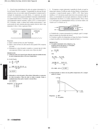 FÍSICA A 3.aS 
3. Uma lei para transferência de calor em regime estacionário é a 
Lei de Fourier. Ela diz o seguinte: “A quantidade de calor que flui por 
unidade de área em um dado material homogêneo é proporcional à 
variação da temperatura, na razão direta, e à espessura, na razão 
inversa”. A constante de proporcionalidade é chamada condutibilidade 
ou condutividade térmica. Considere, agora, uma cabana de inverno, 
com temperatura interna constante e igual a 22°C e a externa igual a 
0°C. Considere, ainda, a cabana bem isolada termicamente, e que 
ocorra perda de calor somente pela única janela, feita de vidro e cuja 
dimensão é 1,0m x 1,0m e espessura 5,0cm. 
Responda: 
a) Qual o sentido do fluxo de calor? Justifique. 
b) Qual o valor do fluxo de calor através dessa janela? Dê a resposta 
em watts. 
c) Dobrando-se a área da janela e usando-se o mesmo tipo de vidro 
com espessura 10,0cm, o que ocorre com o fluxo de calor? 
RESOLUÇÃO: 
a) O fluxo de calor é de A para B, pois o fluxo de calor tem sentido do meio 
de maior temperatura para o de menor temperatura. 
b) Lei de Fourier 
φ = = 
φ = (W) 
c) Dobrando-se a área da janela, o fluxo dobra. Dobrando-se a espessura 
do vidro da janela, o fluxo de calor se reduz à metade. Assim, o 
resultado dessas duas ações é manter o mesmo fluxo. 
Respostas: a) De A para B 
30 – 
b) 352 W 
c) 352 W 
4. O esquema a seguir representa o aparelho de Searle, no qual se 
notam duas câmaras, A e B, por onde circulam fluidos a temperaturas 
constantes e respectivamente iguais a 100°C e 0°C. Duas barras 
metálicas, 1 e 2, de mesma secção transversal, são associadas como se 
indica; as extremidades da associação adentram as câmaras A e B. Os 
comprimentos das barras 1 e 2 valem, respectivamente, 10cm e 16cm 
e os coeficientes de condutibilidade térmica, na mesma ordem, são 
1,0cal/s cm °C e 0,4cal/s cm °C. 
a) Estabelecido o regime permanente de condução, qual é a tempe - 
ratura na junção da associação das barras? 
b) Construa o gráfico da temperatura ao longo das barras. Considere 
a origem do gráfico na extremidade esquerda da barra 1. 
RESOLUÇÃO: 
a) No regime estacionário vale a relação: φ1 = φ2 
Os fluxos através das barras 1 e 2 são iguais. 
Utilizando-se a Lei de Fourier: 
φ = 
vem: 
= 
= 
4 θ = 1600 – 16 θ⇒ 
b) Representando os valores em um gráfico temperatura (θ) x compri - 
mento (L), temos: 
Respostas: a) 80°C 
b) ver gráfico 
ambiente 
0°C 
A vidro B 
cabana 
22°C 
Q 
––– 
Δt 
C S Δθ –––––– 
L 
0,80 . 1,0 . 1,0 . (22 – 0) 
––––––––––––––––––––– 
5,0 . 10–2 
φ = 352 W 
φ’ = 352 W 
K A Δθ –––––––– 
L 
K1 A Δθ1 –––––––– 
L1 
K2 A Δθ2 –––––––– 
L2 
1,0 (100 – θ) 
–––––––––––– 
10 
0,4 (θ – 0) 
––––––––––– 
16 
θ = 80°C 
REV_II_A_FISICA_Prof_Rose 25/10/10 09:20 Página 30 
 