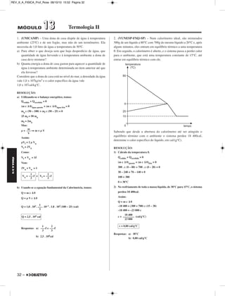 REV_II_A_FISICA_Prof_Rose 08/10/10 15:52 Página 32 
FÍSICA A 3.aS 
1. (UNICAMP) – Uma dona de casa dispõe de água à temperatura 
ambiente (25ºC) e de um fogão, mas não de um termômetro. Ela 
necessita de 1,0 litro de água a temperatura de 50ºC. 
a) Para obter o que deseja sem que haja desperdício de água, que 
quantidade de água fervendo e à temperatura ambiente a dona de 
casa deve misturar? 
b) Quanta energia a dona de casa gastou para aquecer a quantidade de 
água à temperatura ambiente determinada no item anterior até que 
ela fervesse? 
Considere que a dona de casa está no nível do mar, a densidade da água 
vale 1,0 x 103kg/m3 e o calor específico da água vale 
1,0 x 103cal/kgºC. 
RESOLUÇÃO: 
a) Utilizando-se o balanço energético, temos: 
Qcedido + Qrecebido = 0 
(m c Δ θ)água quente + (m c Δ θ)água fria = 0 
mq c (50 – 100) + mf c (50 – 25) = 0 
25 mf = 50 mq 
mf = 2mq 
Mas: 
μ = ⇒ m = μ V 
Assim: 
μVf = 2 μ Vq 
Vf = 2Vq 
Como: 
Vf + Vq = 1 
Vem: 
2Vq + Vq = 1 
32 – 
e 
b) Usando-se a equação fundamental da Calorimetria, temos: 
Q = m c Δ θ 
Q = μ V c Δ θ 
Q = 1,0 . 103. . 10–3 . 1,0 . 103 (100 – 25) (cal) 
Respostas: a)  e  
b) 2,5 . 104cal 
2. (VUNESP-FMJ-SP) – Num calorímetro ideal, são misturados 
300g de um líquido a 80°C com 700g do mesmo líquido a 20°C e, após 
alguns minutos, eles entram em equilíbrio térmico a uma temperatura 
θ. Em seguida, o calorímetro é aberto, e o sistema passa a perder calor 
para o ambiente, que está uma temperatura constante de 15°C, até 
entrar em equilíbrio térmico com ele. 
Sabendo que desde a abertura do calorímetro até ser atingido o 
equilíbrio término com o ambiente o sistema perdeu 18 400cal, 
determine o calor específico do líquido, em cal/(g°C). 
RESOLUÇÃO: 
1) Cálculo da temperatura θ. 
Qcedido + Qrecebido = 0 
(m c Δ θ)quente + (m c Δ θ)frio = 0 
300 . c (θ – 80) + 700 . c (θ – 20) = 0 
3θ – 240 + 7θ – 140 = 0 
10θ = 380 
θ = 38°C 
2) No resfriamento de toda a massa líquida, de 38°C para 15°C, o sistema 
perdeu 18 400cal. 
Assim: 
Q = m c Δ θ 
–18 400 = (300 + 700) c (15 – 38) 
–18 400 = –23 000 c 
c = (cal/g°C) 
Respostas: a) 38°C 
b) 0,80 cal/g°C 
m 
––– 
V 
1 
Vq = —— 
3 
2 
Vf = —— 
3 
1 
––– 
3 
Q = 2,5 . 104 cal 
1 
––– 
3 
2 
––– 
3 
18 400 
–––––––– 
23 000 
c = 0,80 cal/g°C 
MÓDULO 11 33 Termologia II 
 