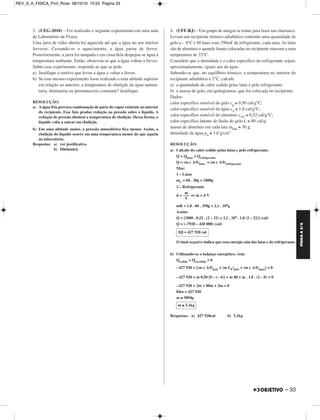 FÍSICA A 3.aS 
– 33 
3. (UEG-2010) – Foi realizado o seguinte experimento em uma aula 
de Laboratório de Física: 
Uma jarra de vidro aberta foi aquecida até que a água no seu interior 
fervesse. Cessando-se o aquecimento, a água parou de ferver. 
Posteriormente, a jarra foi tampada e em cima dela despejou-se água à 
temperatura ambiente. Então, observou-se que a água voltou a ferver. 
Sobre esse experimento, responda ao que se pede. 
a) Justifique o motivo que levou a água a voltar a ferver. 
b) Se esse mesmo experimento fosse realizado a uma altitude superior 
em relação ao anterior, a temperatura de ebulição da água aumen - 
taria, diminuiria ou permaneceria constante? Justifique. 
RESOLUÇÃO: 
a) A água fria provoca condensação de parte do vapor existente no interior 
do recipiente. Esse fato produz redução na pressão sobre o líquido. A 
redução de pressão diminui a temperatura de ebulição. Dessa forma, o 
líquido volta a entrar em ebulição. 
b) Em uma altitude maior, a pressão atmosférica fica menor. Assim, a 
ebulição do líquido ocorre em uma temperatura menor do que aquela 
no laboratório. 
Respostas: a) ver justificativa 
b) Diminuirá. 
4. (UFF-RJ) – Um grupo de amigos se reúne para fazer um churrasco. 
Levam um recipiente térmico adiabático contendo uma quantidade de 
gelo a – 4°C e 60 latas com 350m de refrigerante, cada uma. As latas 
são de alumínio e quando foram colocadas no recipiente estavam a uma 
temperatura de 22°C. 
Considere que a densidade e o calor específico do refrigerante sejam, 
aproximadamente, iguais aos da água. 
Sabendo-se que, no equilíbrio térmico, a temperatura no interior do 
recipiente adiabático é 2°C, calcule 
a) a quantidade de calor cedida pelas latas e pelo refrigerante; 
b) a massa de gelo, em quilogramas, que foi colocada no recipiente. 
Dados: 
calor específico sensível do gelo cg ≅ 0,50 cal/g°C; 
calor específico sensível da água ca ≅ 1,0 cal/g°C; 
calor específico sensível do alumínio cA ≅ 0,22 cal/g°C; 
calor específico latente de fusão do gelo L ≅ 80 cal/g; 
massa de alumínio em cada lata mlata ≅ 30 g; 
densidade da água ρa ≅ 1,0 g/cm3 
RESOLUÇÃO: 
a) Cálculo do calor cedido pelas latas e pelo refrigerante. 
Q = Qlatas + Qrefrigerante 
Q = (m c Δ θ)latas + (m c Δ θ)refrigerante 
Mas: 
1 – Latas 
mL = 60 . 30g = 1800g 
2 – Refrigerante 
d = ⇒ m = d V 
m 
––– 
V 
mR = 1,0 . 60 . 350g = 2,1 . 104g 
Assim: 
Q = [1800 . 0,22 . (2 – 22) + 2,1 . 104 . 1,0 (2 – 22)] (cal) 
Q = (–7920 – 420 000) (cal) 
|Q| = 427 920 cal 
O sinal negativo indica que essa energia saiu das latas e do refrigerante. 
b) Utilizando-se o balanço energético, vem: 
Qcedido + Qrecebido = 0 
– 427 920 + [(m c Δ θ)gelo + (m LF)gelo + (m c Δ θ)água] = 0 
– 427 920 + m 0,50 [0 – (– 4)] + m 80 + m . 1,0 . (2 – 0) = 0 
– 427 920 + 2m + 80m + 2m = 0 
84m = 427 920 
m ≅ 5094g 
m ≅ 5,1kg 
Respostas: a) 427 920cal b) 5,1kg 
REV_II_A_FISICA_Prof_Rose 08/10/10 15:52 Página 33 
 