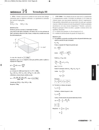 FÍSICA A 3.aS 
– 35 
REV_II_A_FISICA_Prof_Rose 08/10/10 15:52 Página 35 
1. (ITA) – Estime a massa de ar contida em uma sala de aula. Indique 
claramente quais as hipóteses utilizadas e os quantitativos estimados 
das variáveis empregadas. 
Dados: 
M (O2) = 32g M(N2) = 28g 
RESOLUÇÃO: 
Professor, procure exercitar a criatividade do aluno. 
Uma sala de aula típica, destinada a 45 alunos, deve ter área próxima de 
50m2 e pé-direito (altura) de 3,0m. Assim, o volume de ar contido nessa sala 
fica determinado por: 
V = Ah = 50 . 3,0 (m3) ⇒ 
Supondo-se que o ar se comporta como gás perfeito, pode-se aplicar a 
Equação de Clapeyron: 
pV = RT ⇒ m = 
Adotando: 
p = 1,0 atm, R = 0,082 atm /mol. K, T = 27°C = 300K, 
Mar = 30% O2 + 70% N2 = 29,2 . 10–3kg e V = 150 . 103, 
calculemos a massa de gás contida na sala: 
m = (kg) ⇒ 
Atenção que M(O2) = 32g e M(N2) = 28g 
Resposta: 178kg 
2. (UFC-2010) – Um cilindro de área de seção reta S e comprimento 
L, completamente isolado, é dividido em partições A e B, ambas de 
volumes iguais, por uma parede diatérmica, móvel e impermeável. 
Cada partição é preenchida com um gás ideal, de modo que a partição 
A possui o dobro do número de mols da partição B. Ambas as partições 
encontram-se em uma mesma temperatura T durante o processo. 
Despreze quaisquer efeitos de atrito e, quando o sistema estiver em 
equilíbrio, determine: 
a) os volumes das partições A e B em função de S e L. 
b) o módulo do deslocamento da parede em função de L. 
RESOLUÇÃO: 
a) No equilíbrio, as pressões exercidas nas faces da parede diatérmica (que 
separa as porções de gás) são iguais: 
PA = PB 
Como, a equação de Clapeyron garante que: 
P = 
temos: = 
Sendo nA = 2 nB, vem: 
= ⇒ VA = 2 VB 
mas: V = S . h 
Sendo S constante, temos hA = 2hB e hA + hB = L 
Assim: 
Portanto: 
e 
b) No início os volumes são iguais. 
No final, o volume da parte A vale: 
Assim, o deslocamento da parede diatérmica foi de: 
Respostas: a) ; 
b) 
V = 150m3 
m 
––– 
M 
pVM 
––––– 
RT 
1,0 . 150 . 103 . 29,2 . 10–3 
–––––––––––––––––––––––– 
0,082 . 300 
m ≅ 178kg 
n R T 
––––– 
V 
nA R T 
–––––––– 
VA 
nB R T 
–––––––– 
VB 
2 nB ––––– 
VA 
nB –––– 
VB 
2 
hA = –– L 
3 
1 
hB = –– L 
3 
2 
VA = –– S L 
3 
1 
VB = –– S L 
3 
L 
VA = S ––– 
2 
3L 
VA = S ––– 
2 
2L L 4L – 3L 
Δx = S ––– – —— = –––––––– 
3 2 6 
L 
Δx = ––– 
6 
2 
–– S L 
3 
1 
–– S L 
3 
L 
–– 
6 
MÓDULO 11 44 Termologia III 
 