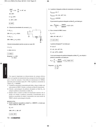 FÍSICA A 3.aS 
– 71 
REV_II_A_FISICA_Prof_Rose 08/10/10 15:52 Página 71 
1. O diagrama adiante representa um circuito simplificado de uma 
torradeira elétrica que funciona com uma ten são U = 120 V. Um 
conjunto de resistores RT = 20 Ω é responsável pelo aquecimento das 
torradas e um cro nô metro determina o tempo durante o qual a tor - 
radeira permanece ligada. 
a) Qual é a corrente que circula em cada resistor RT quando a 
torradeira está em funcionamento? 
b) Sabendo-se que essa torradeira leva 50 segundos para preparar uma 
torrada, qual é a energia elétrica total consumida no preparo dessa 
torrada? 
c) O preparo da torrada só depende da energia elétrica total dissipada 
nos resistores. Se a torradeira funcionasse com dois resistores RT de 
cada lado da torrada, qual seria o novo tempo de preparo da torra da? 
RESOLUÇÃO 
a) i = = 
i = (A) = (A) 
⇒ iT = ⇒ 
b) Ee = Pot . Δt 
Ee = U . i . Δt 
Ee = 120 . 4,0 . 50 (J) 
c) Ee = . Δt’ 
Ee = . Δt’ 24 000 = . Δt’ 
Δt’ = (s) ⇒ 
Respostas: a)2,0A; b) 2,4 . 10 4J ou 24kJ; c) 33,3s 
2. (UNICAMP) – O chuveiro elétrico é amplamente utilizado em todo 
o país e é o responsável por grande parte do consumo elétrico 
residencial. A figura abaixo representa um chuveiro metálico em 
funcionamento e seu circuito elétrico equivalente. A tensão fornecida 
ao chuveiro vale V = 200V e sua resistência é R1 = 10Ω. 
a) Suponha um chuveiro em funcionamento, pelo qual fluem 3,0 litros 
de água por minuto, e considere que toda a energia dissipada na 
resistência do chuveiro seja transferida para a água. 
O calor absorvido pela água, nesse caso, é dado por Q=mcΔθ, onde 
c = 4 . 103 J/kg °C e ́o calor específico da água, m é a sua massa e 
Δθ é a variação de sua temperatura. Sendo a densidade da água 
igual a 1000 kg/m3, calcule a temperatura de saí́da da água quando 
a temperatura de entrada for igual a 20 °C. 
b) Considere agora que o chuveiro esteja defeituoso e que o ponto B 
do circuito entre em contato com a carcaça metálica. Qual a corrente 
total no ramo AB do circuito se uma pessoa tocar o chuveiro como 
mostra a figura? A resistência do corpo humano nessa situação vale 
R2 = 1000 Ω. 
RESOLUÇÃO: 
a) Como toda energia elétrica dissipada no resitor do chuveiro é 
transferida para a água, temos: 
Eel = Q 
P . Δt = m . c . Δ 
Sendo m = d . Vol, com d = 1000 = 1,0 
P . Δt = d . Vol . c . Δ 
= d . c . Δ 
U 
–––– 
Req 
U 
–––––– 
3RT –––– 
2 
120 
––––––– 
3 . 20 
––––– 
2 
120 
–––– 
30 
i = 4,0A 
i 
–– 
2 
iT = 2,0A 
Ee = 2,4 . 10 4J 
U2 
–––– 
R’eq 
U2 
–––– 
2RT 
–––– 
2 
(120) 2 
––––––– 
20 
4000 
––––– 
120 
Δt’ = 33,3s 
kg 
–– 
m3 
kg 
–– 
l 
V2 
–– 
R1 
Vol 
–– 
Δt 
MÓDULO 22 77 Eletrodinâmica III 
 