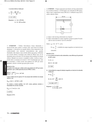FÍSICA A 3.aS 
– 73 
REV_II_A_FISICA_Prof_Rose 08/10/10 15:52 Página 73 
1. (FUVEST-SP) – Em uma ilha distante, um equipamento eletrônico 
de monitoramento ambiental, que opera em 12V e consome 240W, é 
mantido ligado 20h por dia. A energia é fornecida por um conjunto de 
N baterias ideais de 12V. Essas baterias são carregadas por um gerador 
a diesel, G, através de uma resistência R de 0,2Ω. Para evitar 
interferência no monitoramento, o gerador é ligado durante 4h por dia, 
no perí́odo em que o equipamento permanece desligado. 
Determine 
a) a corrente I, em ampères, que alimenta o equipamento eletrônico C. 
b) o número mínimo N, de baterias, necessário para manter o sistema, 
supondo que as baterias armazenem carga de 50# A.h cada uma. 
c) a tensão V, em volts, que deve ser fornecida pelo gerador, para 
carregar as baterias em 4h. 
RESOLUÇÃO: 
a) No equipamento: 
P= i . U 
240 = i . 12 ∴ 
b) No equipamento: 
i = 
20 = ∴ QT = 400Ah 
Na associação de baterias: 
1 bateria –––– 50 A . h 
N baterias –––– 400 A . h 
N = 8 baterias, no mínimo 
c) Na associação de baterias: 
iTOT = 
iTOT = (A)∴ iTOT = 100A 
A tensão nos terminais do gerador (V) será dada por: 
V = R . iTOT + Ebat 
V = 0,2 . 100 + 12 (SI) 
Respostas: a) 20A 
b) 8 baterias 
c) 32V 
2. (UNICAMP) – Quando o alumínio é produzido a partir da bauxita, 
o gasto de energia para produzi-lo é de 15 kWh/kg. Já para o alumínio 
reciclado a partir de latinhas, o gasto de energia é de apenas 5% do 
gasto a partir da bauxita. 
a) Em uma dada cidade, 50.000 latinhas são recicladas por dia. Quanto 
de energia elétrica é poupada nessa cidade (em kWh)? Considere 
que a massa de cada latinha é de 16g. 
b) Um forno de redução de alumínio produz 400kg do metal, a partir 
da bauxita, em um período de 10 horas. A cuba eletrolítica desse 
forno é alimentada com uma tensão de 40V. Qual a corrente que 
alimenta a cuba durante a produção? Despreze as perdas. 
RESOLUÇÃO: 
a) A massa das latinhas recicladas por dia é: 
m = 50000 . 16g = 800kg 
Para produzir essa massa de alumínio, a partir da bauxita, temos: 
E1 = 800 . 15 kWh 
E1 = 12000 kWh 
A economia representa 95% de E1. Assim: 
Ee = 0,95 . 12000 kWh 
b) O gasto de energia para produzir 400kg de alumínio, a partir da 
bauxita, é dado por: 
E = 15 . 400kg = 6000kWh 
A respectiva potência é dada por: 
Pot = = = 600kW 
NOTE E ADOTE 
(1 ampère x 1 segundo = 1 coulomb) 
O parâmetro usado para caracterizar a carga de uma bateria, produto 
da corrente pelo tempo, é o ampère . hora (A . h). 
Suponha que a tensão da bateria permaneça constante até o final de 
sua carga. 
i = 20A 
Q 
––– 
Δt 
Q 
––– 
20 
Q 
–– 
Δt 
400 
––– 
4 
V = 32 volts 
Ee = 1,14 . 104 kWh 
kWh 
––––– 
kg 
E 
––– 
Δt 
6000kWh 
––––––––– 
10h 
MÓDULO 22 88 Eletrodinâmica IV 
 