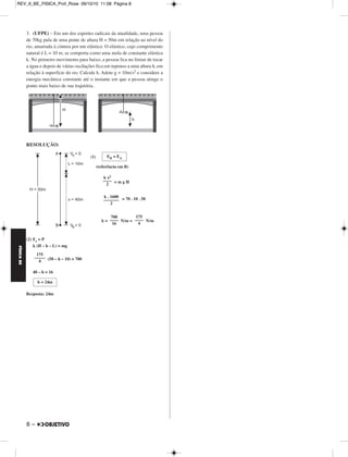 FÍSICA BE 
– 7 
MÓDULO 44 Trabalho – Potência – Energia 
1. (Olimpíada Paulista de Física) – Um bloco de massa 6,0kg, ini cial - 
mente em repouso, é puxado horizontalmente por uma força constante, 
de intensidade igual a 49 N sobre uma superfície sem atrito. Considere 
que a força age sobre o bloco durante um deslocamento de 3,0m. 
a) Qual o trabalho realizado pela força sobre o bloco? 
b) Qual a velocidade escalar final do bloco? 
RESOLUÇÃO: 
a) τF = F → 
 d → 
 cos 0° 
τF = 49 . 3,0 (J) ⇒ 
b) TEC: τF = ΔEcin 
τF = – 
147 = V2 
V2 = 49 ⇒ 
2 
Respostas: a) 147 J b) 7,0m/s 
2. (UNICAMP-SP) – Um brinquedo que muito agrada às crianças são 
os lançadores de objetos em uma pista. Considere que a mola da figura 
abaixo possui uma constante elástica k = 8,0 . 103 N/m e massa 
desprezível. Inicialmente, a mola está comprimida de 2,0 cm e, ao ser 
liberada, empurra um carrinho de massa igual a 0,20 kg. O car rinho 
abandona a mola quando esta atinge o seu comprimento relaxado, e 
percorre uma pista que ter mina em uma rampa. Considere que não há 
perda de energia mecânica no movimento do carrinho. 
a) Qual é o módulo da velocidade do carrinho quando ele aban dona a 
mola? 
b) Na subida da rampa, a que altura o carrinho tem velocidade de 
módulo 2,0 m/s? 
Adote g = 10m/s2 
RESOLUÇÃO: 
a) Usando-se a conservação da energia mecânica: 
Eelástica = Ecin 
= 
V0 = x 
2 
V0 = 2,0 . 10–2 (m/s) 
b) Para um referencial na pista horizontal, temos: 
2 
= + m g h 
2 
2 – V1 
h = ⇔h = (m) 
Respostas: a) 4,0 m b) 0,60 m 
τF = 147 J 
mV0 
–––––– 
2 
mV2 
––––– 
2 
6,0 
––– 
2 
V = 7,0m/s 
k x2 
–––– 
2 
m V0 
–––––– 
2 
k 
–– 
m 
8,0 . 103 
–––––––– 
0,20 
V0 = 4,0 m/s 
m V0 
–––––– 
2 
m V1 
–––––– 
2 
V0 
2 
––––––– 
2g 
16,0 – 4,0 
––––––––– 
20 
h = 0,60 m 
REV_II_BE_FISICA_Prof_Rose 09/10/10 11:08 Página 7 
 