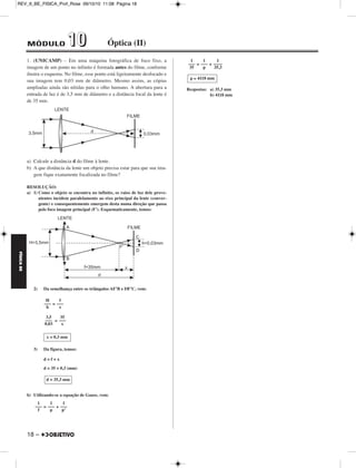 FÍSICA BE 
– 17 
REV_II_BE_FISICA_Prof_Rose 09/10/10 11:08 Página 17 
2. Um automóvel cujo velocímetro não funciona está se deslocando 
em movimento uniforme ao longo de uma avenida retilínea em que a 
velocidade máxima permitida é de 50 km/h. Esse veículo possui um 
espelho retrovisor esférico (convexo) de raio de curvatura igual a 2,0 m. 
Ao passar diante de uma estaca vertical de altura 1,8 m, o motorista 
põe em marcha um cronômetro, verificando que transcorreram 14 s 
desde o instante em que foi acionado o instrumento até o instante em 
que a altura da imagem da estaca dada pelo espelho é de 10 mm. 
Considerando válidas as condições de Gauss no funcionamento do 
espelho retrovisor, determine se o automóvel trafega ou não dentro do 
limite de velocidade da avenida. 
RESOLUÇÃO: 
I) A = = ⇒ 
(A  0 ⇒ imagem direita) 
II) A = = = 
– 1,0 – p = – 180 ⇒ 
(f  0 ⇒ espelho convexo; foco virtual) 
III) V = = = . 3,6 km/h 
Da qual: 
Resposta: O automóvel trafega dentro do limite de velocidade, já que sua 
velocidade (46 km/h) é menor que a máxima permitida na 
avenida (50 km/h). 
3. (UNICAMP-2010) – Há atualmente um grande interesse no de sen - 
volvimento de materiais artificiais, conhecidos como metamateriais, 
que têm propriedades físicas não convencionais. Este é o caso de 
metamateriais que apresentam índice de refração negativo, em contras - 
te com materiais convencionais que têm índice de refração positivo. 
Essa propriedade não usual pode ser aplicada na camuflagem de 
objetos e no desenvolvimento de lentes especiais. 
a) Na figura no espaço de resposta é representado um raio de luz A 
que se propaga em um material convencional (Meio 1) com índice 
de refração o n1 = 1,8 e incide no Meio 2 formando um ângulo 
θ1 = 30° com a normal. Um dos raios B, C, D ou E apresenta uma 
trajetória que não seria possível em um material convencional e que 
ocorre quando o Meio 2 é um metamaterial com índice de refração 
negativo. Identifique este raio e calcule o módulo do índice de 
refração do Meio 2, n2, neste caso, utilizando a lei de Snell na 
forma: 
|n1| sen θ1= |n2| sen θ2. Se necessário use 	2	 = 1,4 e 	3	 = 1,7. 
b) O índice de refração de um meio material, n, é definido pela razão 
entre as velocidades da luz no vácuo e no meio. A velocidade da 
luz em um material é dada por v = , em que ε é a permissi-vidade 
elétrica e μ é a permeabilidade magnética do material. 
Calcule o índice de refração de um material que tenha 
ε = 2,0 . 10–11 e μ = 1,25 . 10–6 . A velocidade da luz 
no vácuo é c = 3,0 . 108 m/s. 
RESOLUÇÃO: 
a) O raio luminoso que está em desacordo com um material convencional 
é o E. 
Aplicando-se a Lei de Snell com os dados indicados na figura (θ1 = 30° 
e θ2 = 45°) e lembrando-se de que n1 = 1,8, determinemos o módulo do 
índice de refração, |n2|, do meio 2. 
|n1| sen θ1 = |n2| sen θ2 
1,8 . sen 30° = |n2| sen 45° ⇒ 1,8 . 0,5 = |n2| 
0,9 = |n2| ⇒ 
b) A intensidade da velocidade de propagação da luz no material consi - 
derado é obtida fazendo-se: 
V = ⇒V = (m/s) 
Da qual: 
O índice de refração n fica determinado por: 
n = ⇒ n = 
Da qual: 
Respostas: a) Aproximadamente 1,3 
b) 1,5 
V  46 km/h 
––1––– 
	ε	μ	 
C2 
––––– 
Nm2 
Ns2 
––––– 
C2 
	2	 
––– 
2 
1,4 
––– 
2 |n2|  1,3 
179 
–––– 
14 
179 m 
–––––– 
14 s 
Δp 
––– 
Δt 
1 
–––––––––––––––––––––– 
	2		,0		 .	 	1	0	–	1	1		.	 1		,2		5	 	. 	1	0		– 	6	 
1 
–––– 
	ε	μ	 
V = 2,0 . 108 m/s 
3,0 . 108 
–––––––– 
2,0 . 108 
c 
––– 
V 
n = 1,5 
1 
A = –––– 
180 
10 mm 
––––––––– 
1800 mm 
i 
––– 
o 
– 1,0 
–––––––– 
– 1,0 – p 
1 
–––– 
180 
f 
––––– 
f – p 
p = 179 m 
 