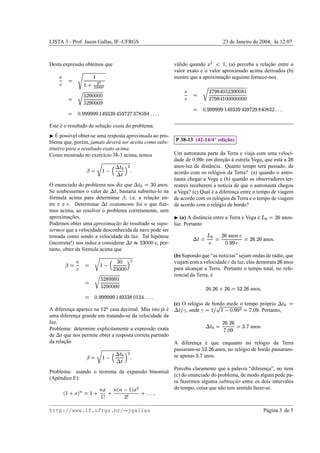 LISTA 3 - Prof. Jason Gallas, IF–UFRGS                                                                                                                                                            23 de Janeiro de 2004, as 12:07
                                                                                                                                                                                                                         `



Desta express˜ o obtemos que
             a                                                                                                              v´ lido quando
                                                                                                                             a                      , (a) perceba a relacao entre o
                                                                                                                                                                        ¸˜
                                                                                                                                                                         h 0 ˜                   §
                                                                                                                            valor exato e o valor aproximado acima derivados (b)
         )                                                §                                                                 mostre que a aproximacao seguinte fornece-nos
                                                                                                                                                   ¸˜
                                     E
             2                                                             ‘‘ ‰ ‰  ¦§     ˆ
                                                                                                                                                                                                         H ¢ ’ g sy¢ 7
                                                                                                                                                                                                                      H e
                                                                                           H 3¢ ’ 7                                 )                                                           1IRF X F €
                                                                                                                                                                                               § € F
                                                                          FRIIF ’ F F                                                                                                                           g sy¢
                                                                                                                                                                                                                     H e
                                                                       H                H 3¢                                           2                                                        3IRIRIIb§ €
                                                                                                                                                                                                F F F F F F F F
                                                                                  IIF
                                                                                 F F                                                                                   £v£©£“£S¢      g H3¢siH ’ BH yg RIRIIH £
                                                                                                                                                                                            e g             H   H H H H H
                                      £“£©£“£`gsH ’ e eR¢3eRH ’ g‡H Hyg RIIRIH £    H H H H H                                                                                   XR3F €
                                                                                                                                                                                   €                   X IX §             F
                                                   € X            X RX §                           F

Este e o resultado da solucao exata do problema.
     ´                    ¸˜
   ´
    E poss´vel obter-se uma resposta aproximada ao pro-
          ı                                                                                                                                                                        ¡
blema que, por´ m, jamais dever´ ser aceita como subs- P 38-13 (42-14/4 edicao)
                e                a                                                     ¸˜
titutivo para o resultado exato acima.
Como mostrado no exerc´cio 38-3 acima, temos
                          ı                                Um astronauta parte da Terra e viaja com uma veloci-
                                                                                                                                                        H R £H                                                                                                                             ¢
                                                           dade de
                                                                7          em direcao a estrela Vega, que est´ a
                                                                                      ¸˜ `                   a                              F                      2                                                                                                                           ¨
                                                           anos-luz de distˆ ncia. Quanto tempo ter´ passado, de
                                                                             a
                                                                           4
                                                                                              £     a
                                                    6$                         9#§
                                                                               8 
                                                           acordo com os rel´ gios da Terra? (a) quando o astro-
                                                                                 o
                                                                        @ 4
                                                                           
                                                           nauta chegar a Vega e (b) quando os observadores ter-
O enunciado do problema nos diz que                  anos. restres receberem a not´cia de que o astronauta chegou
                                                                                       ı              I•”4
                                                                                                     F X  
Se soubessemos o valor de       , bastaria substitui-lo na a Vega? (c) Qual e a diferenca entre o tempo de viagem
                                                                              ´
                                                                                          ¸
f´ rmula acima para determinar , i.e. a relacao en- de acordo com os rel´ gios da Terra e o tempo de viagem
 o                                                ¸˜                                o  $
tre e . Determinar
     )            2          exatamente foi o que ﬁze- de acordo com o rel´ gio de bordo?
                                                                                o
mos acima, ao resolver o problema corretamente, sem
                                                                                                                                                                                                                                                                         ¢
aproximacoes.
           ¸˜                                                 (a) A distˆ ncia entre a Terra e Vega e
                                                                        a                           ´         anos-                                                                                                                                             h               ¨
Podemos obter uma aproximacao do resultado se supu- luz. Portanto
                               ¸˜
sermos que a velocidade desconhecida da nave pode ser                                                                                                                                         ¢
tomada como sendo a velocidade da luz. Tal hip´ tese o                                    anos                                                                            h                          ¨                              ¢ x£ ¢   2                       £
                                                                                                      anos
                                                                                                        ¢                                        5
                                                                                                                                                                                                                   H R £H              ¨          ¨
(incorreta!) nos induz a considerar                e, por-                                      S4
                                                                                               –                RIIX
                                                                                                                F F F                                                      )                                  F                2
tanto, obter da f´ rmula acima que
                 o
                                                           (b) Supondo que “as not´cias” sejam ondas de r´ dio, que
                                                                                        ı                  a    7                                                                                                                                                             ¢
                              )                            viajam com a velocidade da luz, elas demoram anos
                                                                                       F IX                                                                                                                      2                                                                    ¨
                  ($                                                                           ¢ 8 #§     
                                  2                        para alcancar a Terra. Portanto o tempo total, no refe-
                                                                      ¸         @ FRFIIX F
                                                           rencial da Terra, e´                  RIH ¢ ’ 7
                                                                                                H H
                                                                                           §               € ’
                                                                                                        H 3¢                                                           ¢ x£ ¢                            ¢                        ¢ ¤¢ ’
                                                                                                                                                                                                                                     £                    £
                                                                                              IRIF
                                                                                             F F F                                                                           ¨         ˆ Q¨                        j¨                         ¨   anos
                                                              £v£—£©£Qg ¢           H Rg IRIRIH £ H H H H H
                                                                         §¤FC€IRX §
                                                                                 X                                F
                                                         (c) O rel´ gio de bordo mede o tempo pr´ prio
                                                                   o                                 o ¡ I¢                                                                                                                                                                             
                                                                                                                                                                                                                                                                                          
A diferenca aparece na
          ¸                 casa decimal. Mas isto j´ e
                                                      a´                                                                     k4                                  H ie£     H R £H
                                                               , onde                             . Portanto, §                                                    F             %#§ Is9 
                                                                                                                                                                                    F  l  §
uma diferenca grande em tratando-se da velocidade da
            ¸
luz.
                                                                                                                                                                                                   ¢ x£ ¢
                                                                                                                                                                                                           ¨               ¨                e f£          £
Problema: determine explicitamente a express˜ o exata
                                                a                                             anos                                                                        4
                                                                                                                                                                                                 H ie   £                         X G
                                                                                                                                                                                                       F
de    que nos permite obter a resposta correta partindo
      4
da relacao
       ¸˜                                                A diferenca e que enquanto no rel´ gio da Terra
                                                                     ¸ ´                           o
                                                                                                                                                                   ¢ ¤¢ ’
                                                                                                                                                                     £
                                                         passaram-se
                                                                7            anos, no rel´ gio de bordo passaram-
                                                                                         o                                                                                     ¨
                                                                           4
                                                                                              £                                                           e f£
                                                    6$  se apenas     anos.   8 #§
                                                                                                                                                   X
                                                                        @ 4
                                                                           
                                                 Perceba claramente que a palavra “diferenca”, no item
                                                                                             ¸
Problema: usando o teorema da expans˜ o binomial
                                    a
                                                 (c) do enunciado do problema, de modo algum pede pa-
(Apˆ ndice E):
   e
                                                 ra fazermos alguma subtracao entre os dois intervalos
                                                                             ¸˜
                    W                            de tempo, coisa que n˜ o tem sentido fazer-se.
                                                                      a
                  ˜ g T
                      §            ˜        ™ dW                                                                  “©£
                                                                                                                  ££
                          ¢ e 9ˆ D¦9
                              e       e ˆ §       u¦vT
                                                 ˜ ˆ §                                                      ˆ           r
                        f        f I§

http://www.if.ufrgs.br/ jgallas                                                                                                                                                                                                                                P´ gina 3 de 5
                                                                                                                                                                                                                                                                a
 