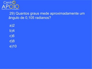 29) Quantos graus mede aproximadamente um
ângulo de 0,105 radianos?

a)2
b)4
c)6
d)8
e)10
 