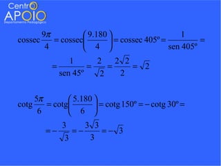 9π          9.180                      1
cossec    = cossec        = cossec 405º =          =
        4          4                      sen 405º
               1      2    2 2
          =         =    =     = 2
            sen 45º    2    2

     5π        5.180 
cotg    = cotg        = cotg 150º = − cotg 30º =
      6        6 
           3     3 3
        =−    =−     =− 3
            3     3
 