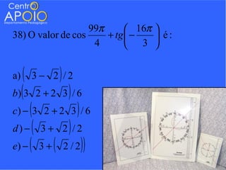 99π       16π 
38) O valor de cos     + tg  −    é:
                    4        3 


a)  ( 3 − 2)/ 2
b)(3 2 + 2 3 ) / 6
c ) − (3 2 + 2 3 ) / 6
d) − ( 3 + 2) / 2
e) − ( 3 + ( 2 / 2 ) )
 