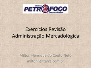 Exercícios Revisão
Administração Mercadológica
Milton Henrique do Couto Neto
miltonh@terra.com.br
 