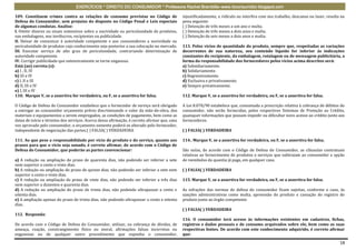 EXERCÍCIOS * DIREITO DO CONSUMIDOR * Professora Rachel Brambilla–www.rbconsumidor.blogspot.com

109. Constituem crimes contra as relações de consumo previstas no Código de                  injustificadamente, a ridículo ou interfira com seu trabalho, descanso ou lazer, resulta na
Defesa do Consumidor, sem prejuízo do disposto no Código Penal e Leis especiais              pena seguinte:
de algumas condutas. Analise:                                                                ( ) Detenção de três meses a um ano e multa.
I. Omitir dizeres ou sinais ostensivos sobre a nocividade ou periculosidade de produtos,     ( ) Detenção de três meses a dois anos e multa.
nas embalagens, nos invólucros, recipientes ou publicidade.                                  ( ) Detenção de seis meses a dois anos e multa.
II. Deixar de comunicar à autoridade competente e aos consumidores a nocividade ou
periculosidade de produtos cujo conhecimento seja posterior a sua colocação no mercado.      113. Pelos vícios de quantidade do produto, sempre que, respeitadas as variações
III. Executar serviço de alto grau de periculosidade, contrariando determinação de           decorrentes de sua natureza, seu conteúdo líquido for inferior às indicações
autoridade competente.                                                                       constantes do recipiente, da embalagem, rotulagem ou de mensagem publicitária, a
IV. Corrigir publicidade que ostensivamente se torne enganosa.                               forma da responsabilidade dos fornecedores pelos vícios acima descritos será:
Está (ao) correta (s):                                                                       a) Subsidiariamente.
a) I , II, IV                                                                                b) Solidariamente.
b) III e IV                                                                                  c) Regressivamente.
c) I, II e III                                                                               d) Exclusiva e privativamente.
d) II, III e IV                                                                              e) Sempre privativamente.
e) I, III e IV
110. Marque V, se a assertiva for verdadeira, ou F, se a assertiva for falsa.                112. Marque V, se a assertiva for verdadeira, ou F, se a assertiva for falsa.

O Código de Defesa do Consumidor estabelece que o fornecedor de serviço será obrigado        A Lei 8.078/90 estabelece que, consumada a prescrição relativa à cobrança de débitos do
a entregar ao consumidor orçamento prévio discriminando o valor da mão-de-obra, dos          consumidor, não serão fornecidas, pelos respectivos Sistemas de Proteção ao Crédito,
materiais e equipamentos a serem empregados, as condições de pagamento, bem como as          quaisquer informações que possam impedir ou dificultar novo acesso ao crédito junto aos
datas de início e término dos serviços. Acerca dessa afirmação, é correto afirmar que, uma   fornecedores.
vez aprovado pelo consumidor, o orçamento somente poderá se alterado pelo fornecedor,
independente de negociação das partes.( ) FALSA( ) VERDADEIRA                                ( ) FALSA( ) VERDADEIRA

111. Ao que pese a responsabilidade por vício do produto e do serviço, quanto aos            114.. Marque V, se a assertiva for verdadeira, ou F, se a assertiva for falsa.
prazos para que o vício seja sanado, é correto afirmar, de acordo com o Código de
Defesa do Consumidor, que poderão as partes convencionar:                                    São nulas, de acordo com o Código de Defesa do Consumidor, as cláusulas contratuais
                                                                                             relativas ao fornecimento de produtos e serviços que subtraiam ao consumidor a opção
a) A redução ou ampliação do prazo de quarenta dias, não podendo ser inferior a sete         de reembolso da quantia já paga, em qualquer caso.
nem superior a cento e vinte dias.
b) A redução ou ampliação do prazo de quinze dias, não podendo ser inferior a sete nem       ( ) FALSA( ) VERDADEIRA
superior a cento e vinte dias.
c) A redução ou ampliação do prazo de vinte dias, não podendo ser inferior a três dias       115. Marque V, se a assertiva for verdadeira, ou F, se a assertiva for falsa.
nem superior a duzentos e quarenta dias.
d) A redução ou ampliação do prazo de trinta dias, não podendo ultrapassar a cento e         As infrações das normas de defesa do consumidor ficam sujeitas, conforme o caso, às
oitenta dias.                                                                                sanções administrativas como multa, apreensão do produto e cassação do registro do
e) A ampliação apenas do prazo de trinta dias, não podendo ultrapassar a cento e oitenta     produto junto ao órgão competente.
dias.
                                                                                             ( ) FALSA( ) VERDADEIRA
112. Responda:
                                                                                             116. O consumidor terá acesso às informações existentes em cadastros, fichas,
De acordo com o Código de Defesa do Consumidor, utilizar, na cobrança de dívidas, de         registros e dados pessoais e de consumo arquivados sobre ele, bem como as suas
ameaça, coação, constrangimento físico ou moral, afirmações falsas incorretas ou             respectivas fontes. De acordo com este conhecimento adquirido, é correto afirmar
enganosas ou de qualquer outro procedimento que exponha o consumidor,                        que:

                                                                                                                                                                                     18
 
