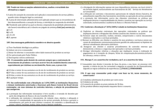 EXERCÍCIOS * DIREITO DO CONSUMIDOR * Professora Rachel Brambilla–www.rbconsumidor.blogspot.com

188. Tendo em vista as sanções administrativas, analise a veracidade das                   c) a divulgação de informações apenas em suas dependências internas, em local visível e
 afirmativas a seguir:                                                                         em formato legível, exclusivamente aos funcionários do SAC - Serviço de Atendimento
                                                                                               ao Consumidor.
                                                                                           d) a utilização em contratos e documentos operacionais de redação técnica bancária, de
I. A pena de cassação da concessão será aplicada à concessionária de serviço público,
                                                                                               entendimento específico dos funcionários envolvidos na operação do serviço prestado.
   quando violar obrigação legal ou contratual.                                            e) a prestação das informações acerca das cláusulas contratuais ou práticas que
II. A pena de intervenção administrativa será aplicada sempre que as circunstâncias de         impliquem deveres e responsabilidades do cliente e usuários nas operações ou serviço
   fato desaconselharem a cassação de licença, a interdição ou suspensão da atividade.         contratado, exclusivamente à auditoria do Banco e à Receita Federal.
III. Pendendo ação judicial na qual se discuta a imposição de penalidade administrativa,
   não haverá reincidência até o trânsito em julgado da sentença.Está (ao) correta (s):    192. Conforme a Resolução nº 3694/2009,é vedado às Instituições financeiras:
a) I e II
                                                                                           a) Explicitar as cláusulas contratuais das operações contratadas ou práticas que
b) I e III
                                                                                              impliquem deveres e obrigações dos clientes usuários dos clientes ou usuários.
c) I, II e III                                                                             b) Fornecer cópia de contratos, recibos, extratos, comprovantes e outros documentos
d) II, apenas                                                                                 relativos a operações e a serviços prestados.
                                                                                           c) Recusar ou dificultar, aos clientes e usuários de seus produtos e serviços,o acesso aos
189. Uma mensagem publicitária considera-se abusiva quando:                                   canais de atendimento convencionais,inclusive guichês de caída,mesmo na hipótese de
                                                                                              oferecer atendimento alternativo eletrônico.
a) Tiver finalidade ideológica ou política                                                 d) Assegurar aos clientes e usuários procedimentos de controles internos que
                                                                                              demonstrem a clareza e a segurança das operações e serviços prestados.
b) Induzir em erro o consumidor
                                                                                           e) Divulgar informações relativas a situações que impliquem recusa à realização de
c) Deixar de informar o consumidor sobre dado essencial do produto ou serviço                 pagamentos ou à recepção de cheques, fichas de compensação,documentos,inclusive
d) For patrocinada pelo Poder Público                                                         de cobrança, contas e outros.
e) Desrespeitar valores ambientais.
190 - O consumidor pode desistir do contrato sempre que a contratação de                   193. .Marque V, se a assertiva for verdadeira, ou F, se a assertiva for falsa.
  fornecimento de produtos e serviços ocorrer fora do estabelecimento comercial,
                                                                                           O Consumidor tem direito à inversão do ônus da prova, a seu favor, no processo civil,
  especialmente por telefone ou em domicílio. Neste caso, o prazo é de:
                                                                                              quando, a critério do juiz, for verossímil a alegação ou quando for ele hipossuficiente,
                                                                                              segundo as regras ordinárias de experiências. ( ) FALSA ( ) VERDADEIRA
a) 10 dias a contar de sua assinatura ou do ato de recebimento do produto ou serviço.
b) 07 dias a contar de sua assinatura ou do ato de recebimento do produto ou serviço.      194. O que esse consumidor pode exigir com base na lei, nesse momento, do
c) 30 dias a contar de sua assinatura ou do ato de recebimento do produto ou serviço.        comerciante?
d) A qualquer tempo.
                                                                                           a) A imediata substituição do produto por outro novo.
191. Em conformidade com a Resolução no 3.694/2009, as instituições financeiras            b) O dinheiro de volta.
e demais instituições autorizadas a funcionar pelo Banco Central do Brasil devem           c) O conserto do produto no prazo máximo de 30 dias.
contemplar, em seus sistemas de controles internos, a adoção de procedimentos              d) Um produto idêntico emprestado enquanto durar o conserto.
que assegurem:

a) a prestação das informações necessárias à livre escolha e à tomada de decisões por
   parte dos dirigentes do Banco e do seu Conselho Diretor.
b) a utilização, em contratos e documentos, de redação clara, objetiva e adequada à
   natureza e à complexidade da operação ou do serviço prestado, de forma a permitir o
   entendimento, por parte de seus clientes e usuários, do conteúdo e a identificação de
   prazos, valores, encargos, multas, datas, locais e demais condições.
                                                                                                                                                                                   29
 