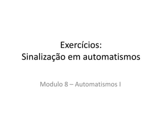 Exercícios:
Sinalização em automatismos
Modulo 8 – Automatismos I
 