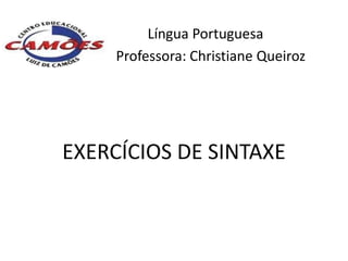 Língua Portuguesa
     Professora: Christiane Queiroz




EXERCÍCIOS DE SINTAXE
 