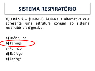 SISTEMA RESPIRATÓRIO
Questão 2 – (UnB-DF) Assinale a alternativa que
apresenta uma estrutura comum ao sistema
respiratório e digestivo.
a) Brônquios
b) Faringe
c) Pulmão
d) Esôfago
e) Laringe
 