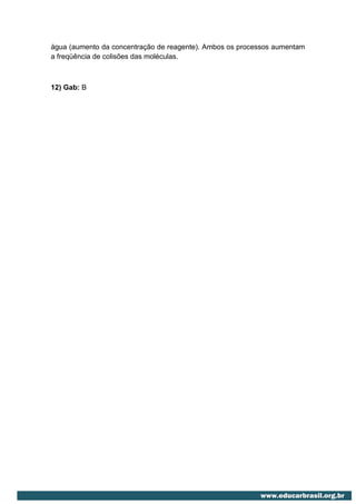 água (aumento da concentração de reagente). Ambos os processos aumentam
a freqüência de colisões das moléculas.



12) Gab: B
 