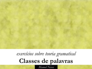 exercícios sobre teoria gramatical
 Classes de palavras
            Manoel Neves
 