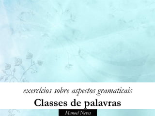 exercícios sobre aspectos gramaticais
   Classes de palavras
              Manoel Neves
 