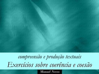 compreensão e produção textuais
Exercícios sobre coerência e coesão
              Manoel Neves
 