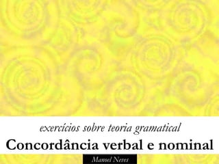 exercícios sobre teoria gramatical
Concordância verbal e nominal
                Manoel Neves
 
