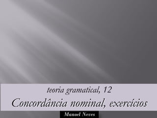 teoria gramatical, 12
Concordância nominal, exercícios
             Manoel Neves
 