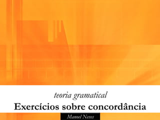 teoria gramatical
Exercícios sobre concordância
            Manoel Neves
 