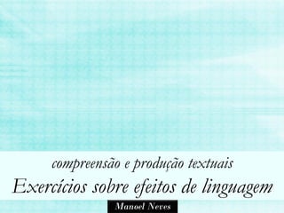 compreensão e produção textuais
Exercícios sobre efeitos de linguagem
               Manoel Neves
 