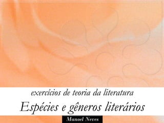 exercícios de teoria da literatura
Espécies e gêneros literários
             Manoel Neves
 
