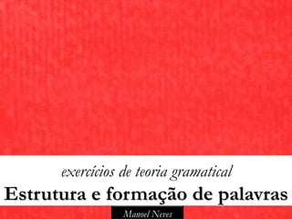 exercícios de teoria gramatical
Estrutura e formação de palavras
                 Manoel Neves
 