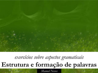 exercícios sobre aspectos gramaticais
Estrutura e formação de palavras
                  Manoel Neves
 