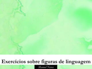 Exercícios sobre figuras de linguagem
               Manoel Neves
 