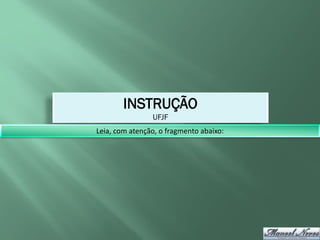 INSTRUÇÃO
                UFJF
Leia, com atenção, o fragmento abaixo:
 
