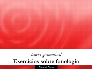 teoria gramatical
Exercícios sobre fonologia
           Manoel Neves
 