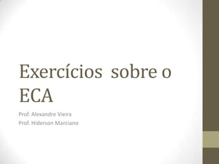 Exercícios sobre o
ECA
Prof. Alexandre Vieira
Prof. Hiderson Marciano
 