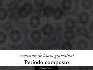 exercícios de teoria gramatical
  Período composto
           Manoel Neves
 