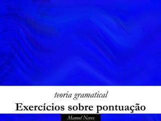 Manoel Neves
teoria gramatical
Exercícios sobre pontuação
 